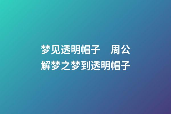 梦见透明帽子　周公解梦之梦到透明帽子